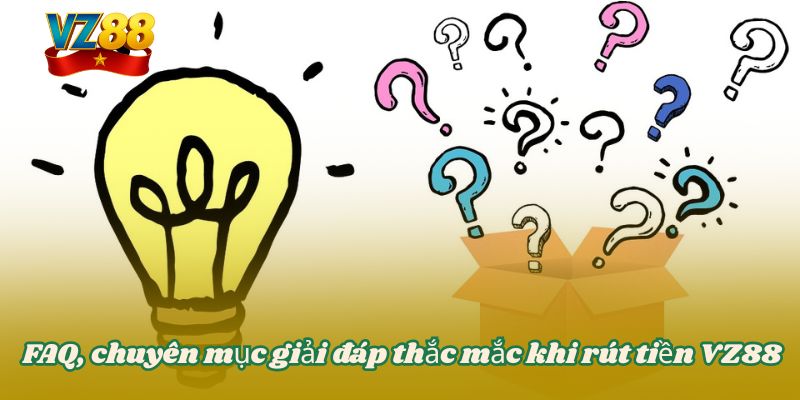 RÚT TIỀN VZ88 4 FAQ, chuyên mục giải đáp thắc mắc khi rút tiền VZ88