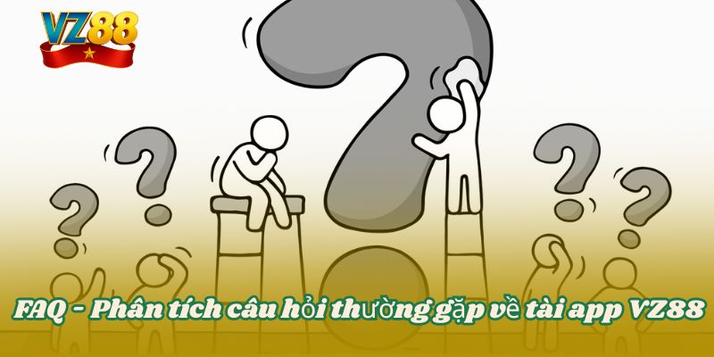 TẢI APP VZ88 5 FAQ - Phân tích câu hỏi thường gặp về tài app VZ88