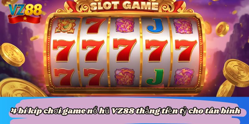 4 bí kíp chơi game nổ hũ VZ88 thắng tiền tỷ cho tân binh 6 4 bí kíp chơi game nổ hũ VZ88 thắng tiền tỷ cho tân binh
