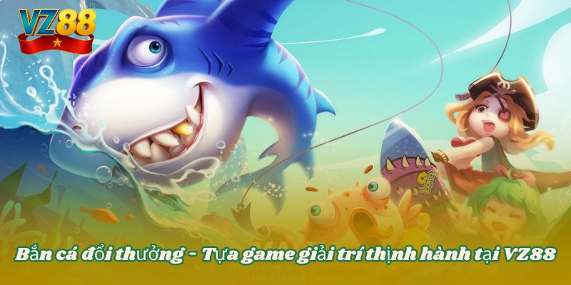 Bắn cá đổi thưởng - Tựa game giải trí thịnh hành tại VZ88 10 Bắn cá đổi thưởng - Tựa game giải trí thịnh hành tại VZ88