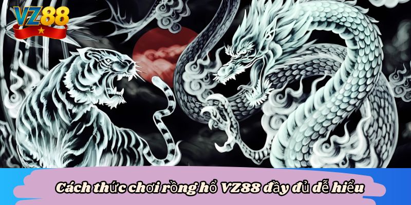 Rồng hổ VZ88 - Cách phá vỡ mọi chướng ngại, rinh thưởng lớn 4 Cách thức chơi rồng hổ VZ88 đầy đủ dễ hiểu