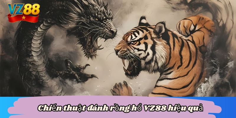 Rồng hổ VZ88 - Cách phá vỡ mọi chướng ngại, rinh thưởng lớn 6 Chiến thuật đánh rồng hổ VZ88 hiệu quả