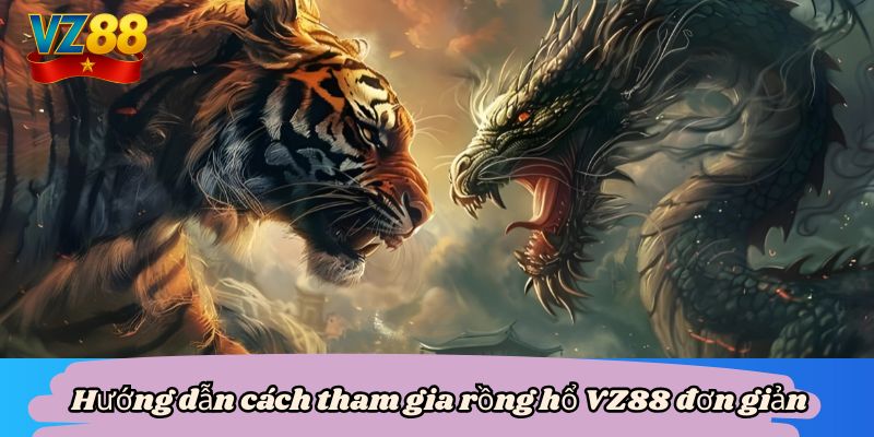 Rồng hổ VZ88 - Cách phá vỡ mọi chướng ngại, rinh thưởng lớn 5 Hướng dẫn cách tham gia rồng hổ VZ88 đơn giản