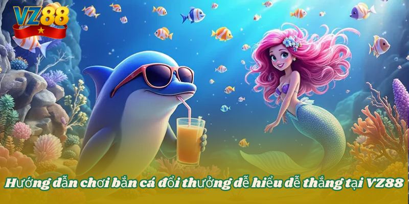 Hướng dẫn chơi bắn cá đổi thưởng dễ hiểu dễ thắng tại VZ88 6 Hướng dẫn chơi bắn cá đổi thưởng dễ hiểu dễ thắng tại VZ88