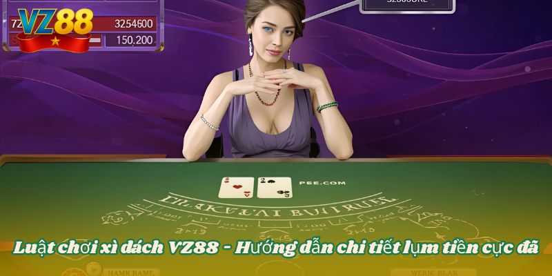 Luật chơi xì dách VZ88 - Hướng dẫn chi tiết lụm tiền cực đã 3 Luật chơi xì dách VZ88 - Hướng dẫn chi tiết lụm tiền cực đã