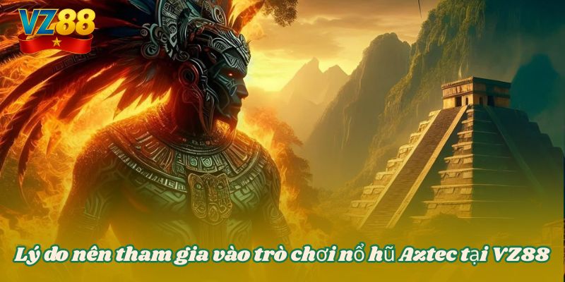 Nổ hũ Aztec - Hành trình truy tìm kho báu bất tận tại VZ88 3 Lý do nên tham gia vào trò chơi nổ hũ Aztec tại VZ88