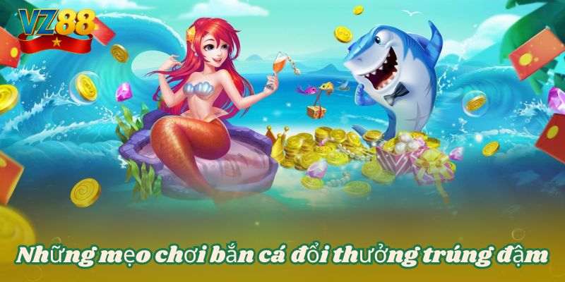 Bắn cá đổi thưởng - Tựa game giải trí thịnh hành tại VZ88 5 Những mẹo chơi bắn cá đổi thưởng trúng đậm