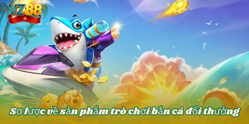 Bắn cá đổi thưởng - Tựa game giải trí thịnh hành tại VZ88 2 Sơ lược về sản phẩm trò chơi bắn cá đổi thưởng