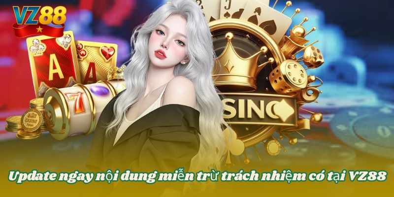 MIỄN TRỪ TRÁCH NHIỆM 2 Update ngay nội dung miễn trừ trách nhiệm có tại VZ88